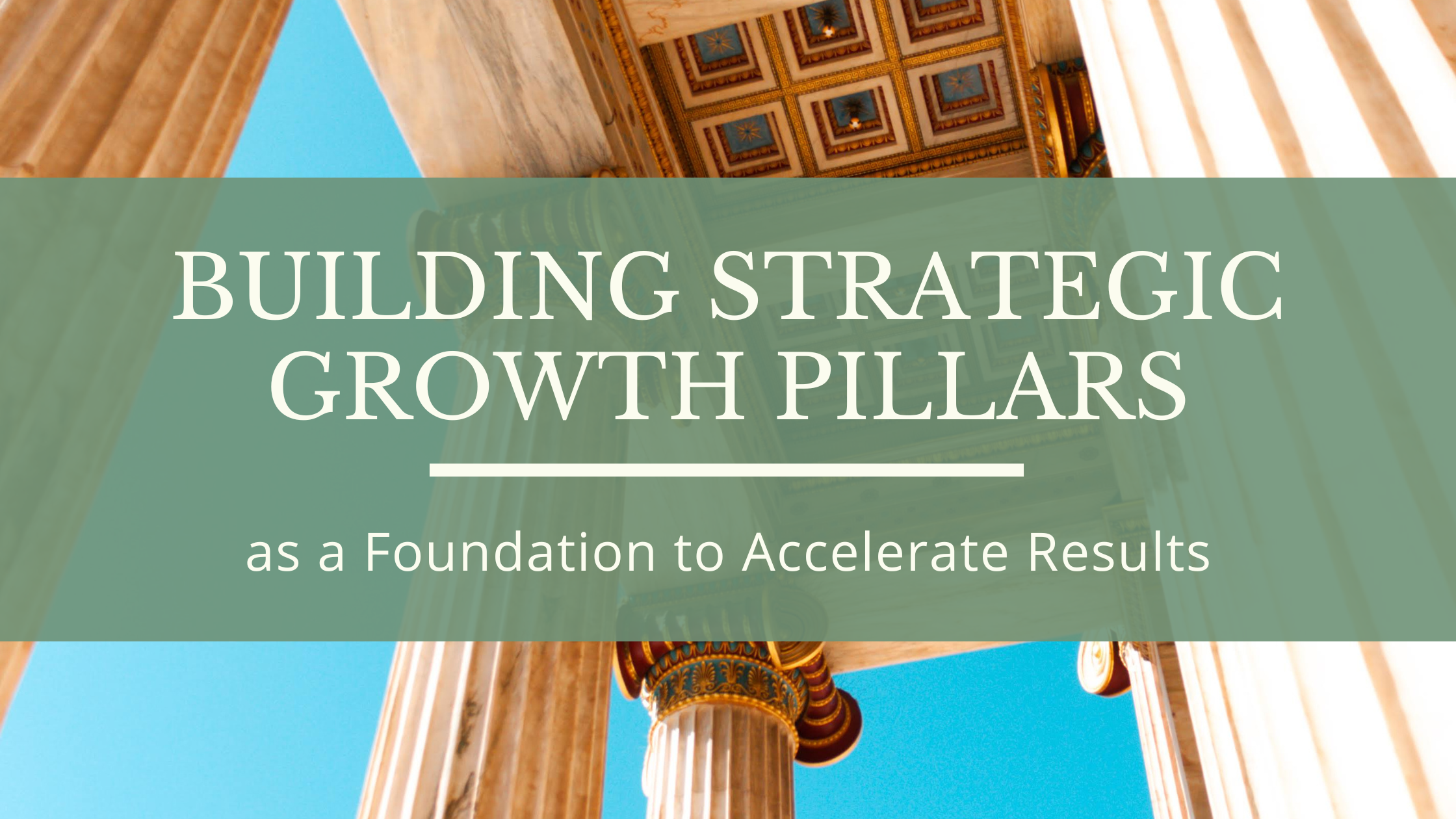 Image of ancient pillars with a title - building strategic growth pillars as a foundation to accelerate results